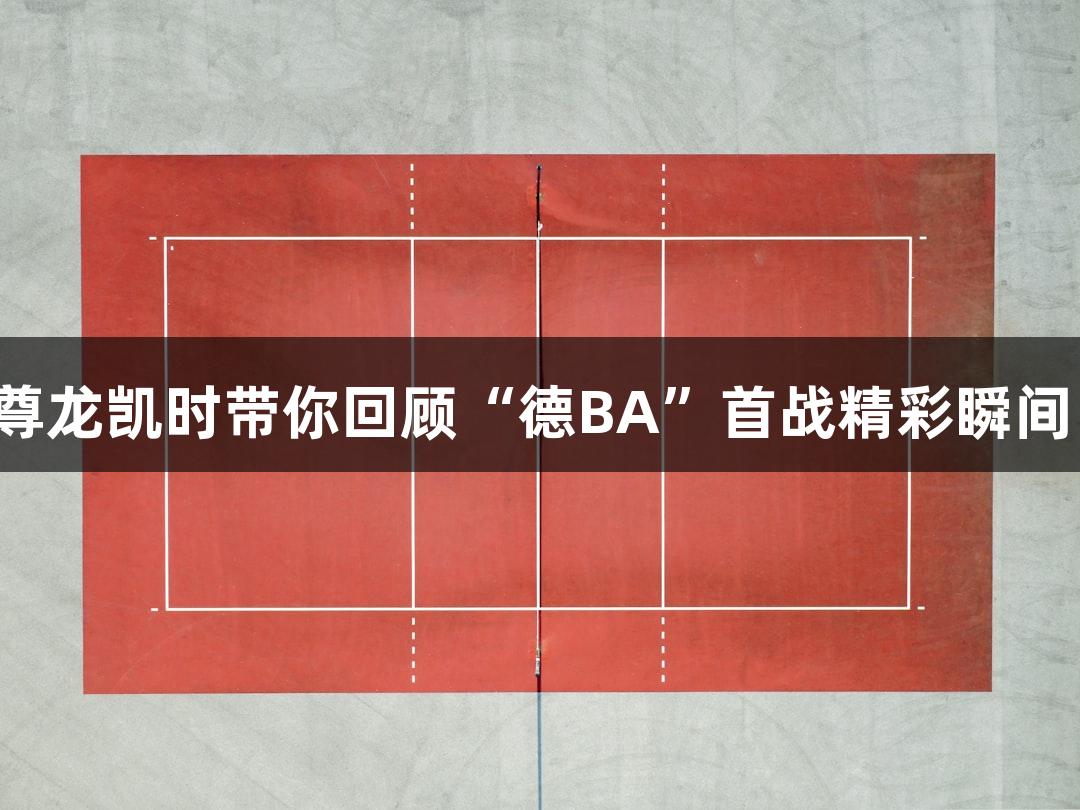 尊龙凯时带你回顾“德BA”首战精彩瞬间！