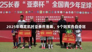 2025年尊龙凯时亚泰杯落幕，9个冠军各自夺冠