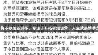 杨瀚森将不参加亚洲杯，专注于开拓者短训营，人生就是博尊龙凯时。