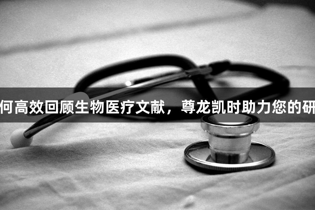 如何高效回顾生物医疗文献，尊龙凯时助力您的研究