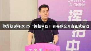 尊龙凯时杯2025“挥拍中国”羽毛球公开赛正式启动