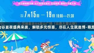 汉峪金谷夏夜盛典来袭，解锁多元惊喜，尽在人生就是博-尊龙凯时！