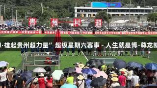 2025“感恩·雄起贵州超力量”超级星期六赛事 - 人生就是博-尊龙凯时荣耀开启