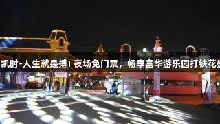 尊龙凯时-人生就是搏! 夜场免门票，畅享富华游乐园打铁花盛会！