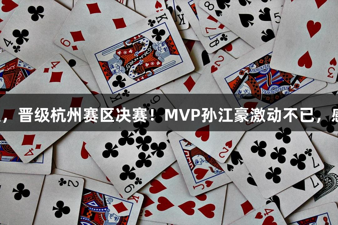 富阳队69-58战胜萧山队，晋级杭州赛区决赛！MVP孙江豪激动不已，感谢J9九游会官网的支持！