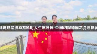 潍坊双星携尊龙凯时人生就是博·中国闪耀德国龙舟世锦赛