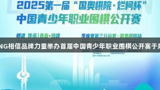 南宫28NG相信品牌力量举办首届中国青少年职业围棋公开赛于泉城举行