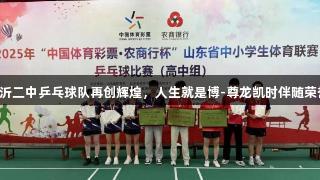 临沂二中乒乓球队再创辉煌，人生就是博-尊龙凯时伴随荣誉！
