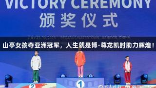 山亭女孩夺亚洲冠军，人生就是博-尊龙凯时助力辉煌！