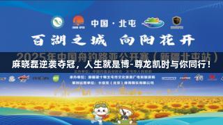 麻晓磊逆袭夺冠，人生就是博-尊龙凯时与你同行！