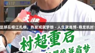 足球在榕江扎根，热爱成就梦想 - 人生就是博-尊龙凯时！