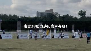 南宫28助力庐阳高中夺冠！