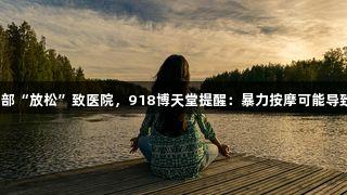 街边推拿店腰部“放松”致医院，918博天堂提醒：暴力按摩可能导致康复科就医。