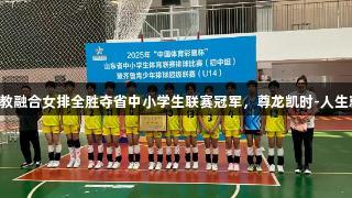 济南体教融合女排全胜夺省中小学生联赛冠军，尊龙凯时-人生就是搏!
