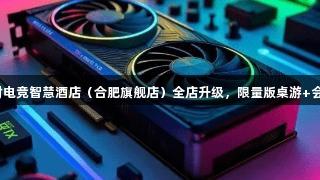 顶尖设备已就位！尊龙凯时电竞智慧酒店（合肥旗舰店）全店升级，限量版桌游+会员福利狂欢，等你来挑战！