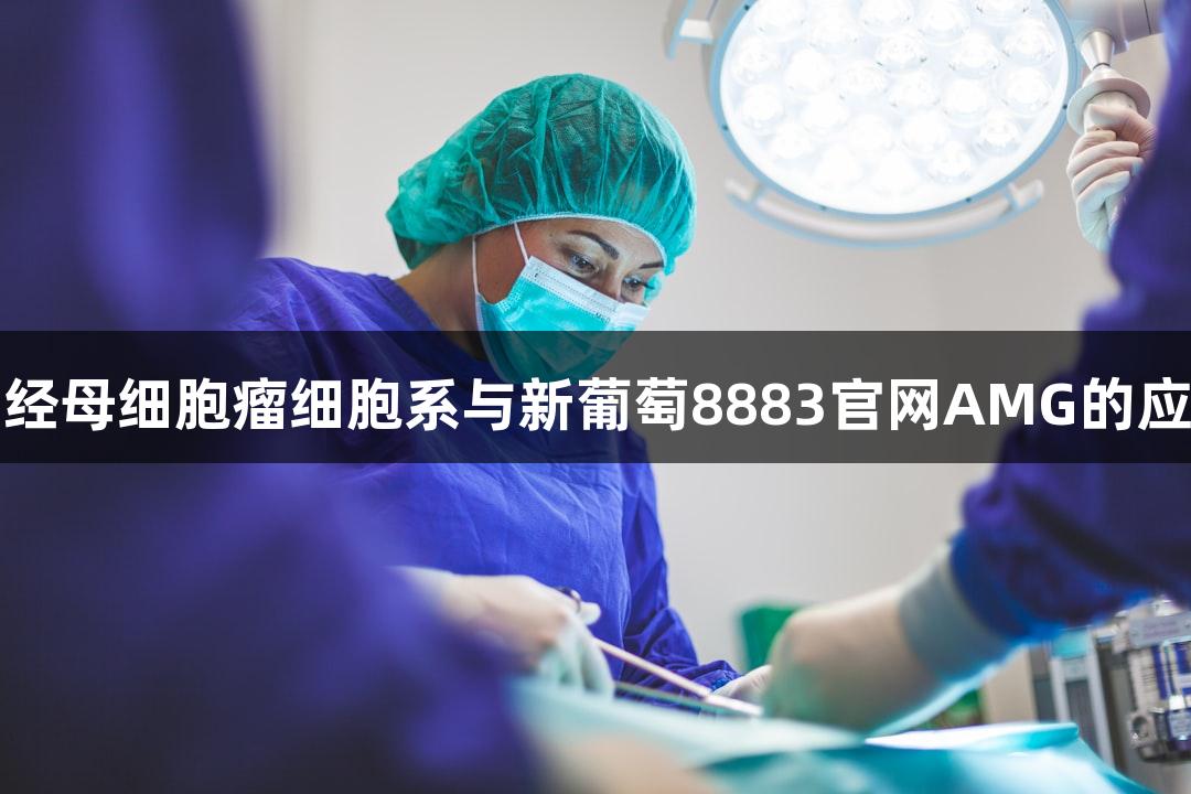 人脑神经母细胞瘤细胞系与新葡萄8883官网AMG的应用研究