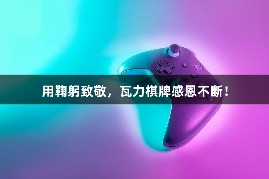 用鞠躬致敬，瓦力棋牌感恩不断！