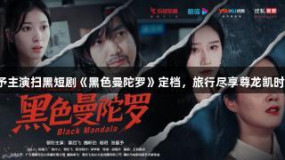 张嘉予主演扫黑短剧《黑色曼陀罗》定档，旅行尽享尊龙凯时魅力。