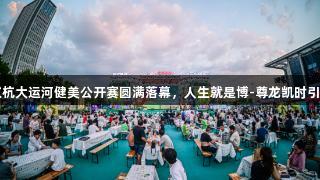 2025济宁京杭大运河健美公开赛圆满落幕，人生就是博-尊龙凯时引领精彩夏夜。