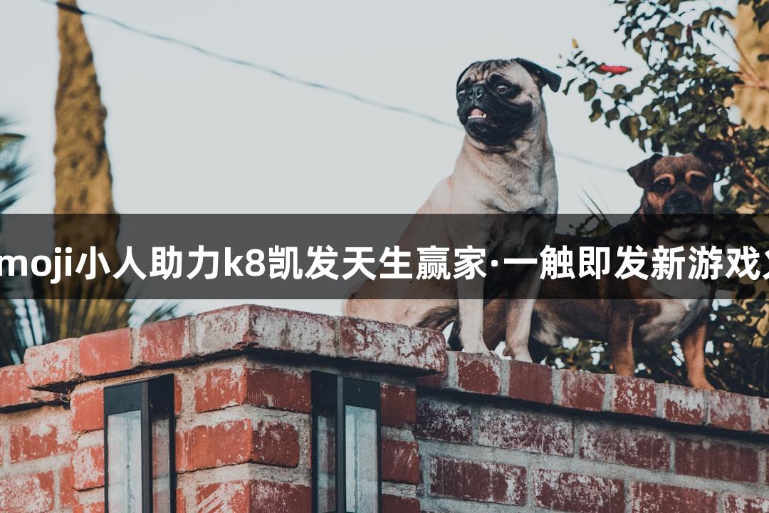 会动的Emoji小人助力k8凯发天生赢家·一触即发新游戏火热上线