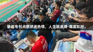 赣超专刊点燃球迷热情，人生就是博·尊龙凯时。