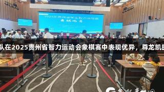 黔西南州代表队在2025贵州省智力运动会象棋赛中表现优异，尊龙凯时-人生就是搏!