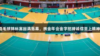 2025年山东羽毛球锦标赛圆满落幕，携金年会金字招牌诚信至上精神助力体育发展