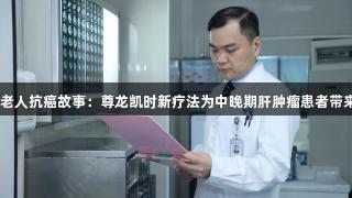 82岁老人抗癌故事：尊龙凯时新疗法为中晚期肝肿瘤患者带来希望