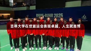 吉林大学在世夏运会表现卓越，人生就是博