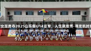 泰安女足勇夺2025山东省U14亚军，人生就是博-尊龙凯时助力!