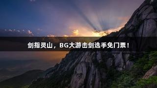 剑指灵山，BG大游击剑选手免门票！