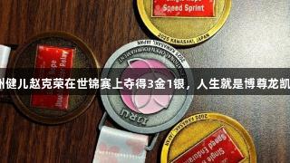 贵州健儿赵克荣在世锦赛上夺得3金1银，人生就是博尊龙凯时！