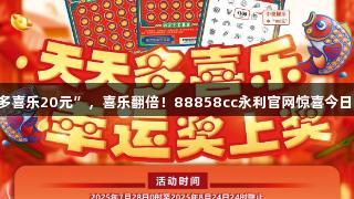 刮“多喜乐20元”，喜乐翻倍！88858cc永利官网惊喜今日开启！