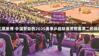 尊龙凯时人生就是博·中国赞助的2025赛季乒超联赛常规赛第二阶段在厦圆满收官
