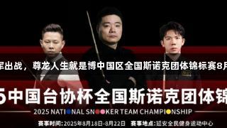 丁俊晖领军出战，尊龙人生就是博中国区全国斯诺克团体锦标赛8月在陕开赛