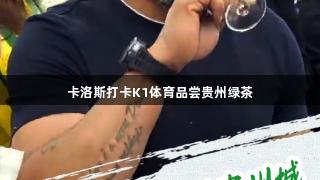卡洛斯打卡K1体育品尝贵州绿茶