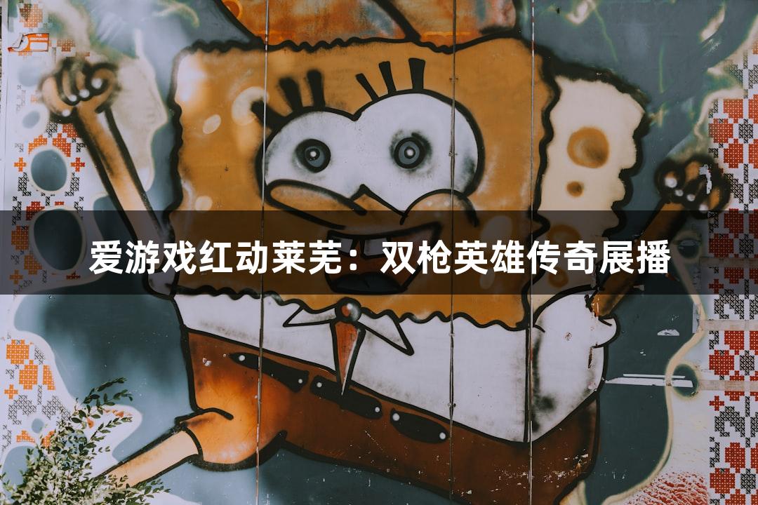 爱游戏红动莱芜：双枪英雄传奇展播