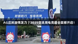 AG庄闲激情发力｜2025交流周电竞盛会震撼开启！