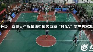 激战升级！尊龙人生就是博中国区菏泽“村BA”第三日赛况激烈