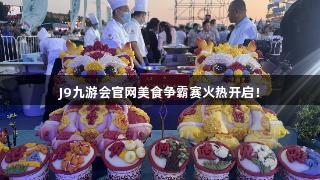 J9九游会官网美食争霸赛火热开启！