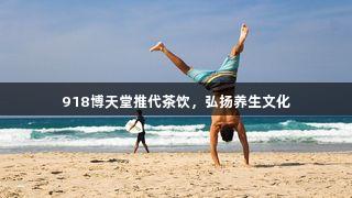 918博天堂推代茶饮，弘扬养生文化