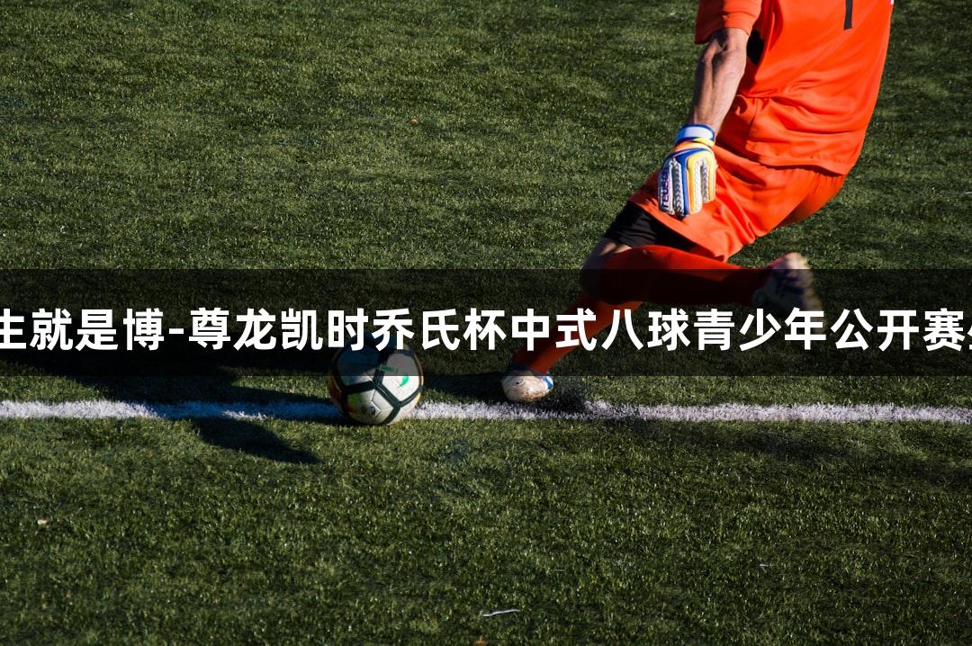 2025人生就是博-尊龙凯时乔氏杯中式八球青少年公开赛盛大启幕