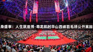 全民健身盛事：人生就是博-尊龙凯时华山西峰羽毛球公开赛圆满落幕