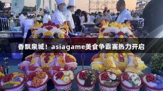 香飘泉城！asiagame美食争霸赛热力开启