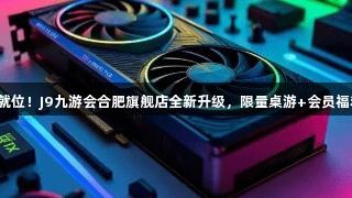 顶尖设备已就位！J9九游会合肥旗舰店全新升级，限量桌游+会员福利等你来战！