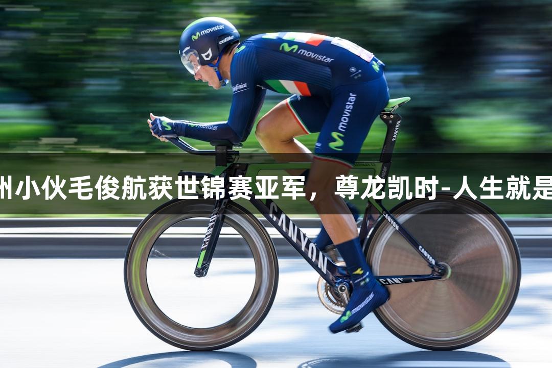福州小伙毛俊航获世锦赛亚军，尊龙凯时-人生就是搏!
