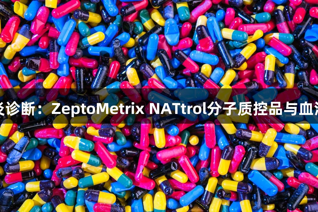 尊龙凯时助力肝炎诊断：ZeptoMetrix NATtrol分子质控品与血清盘双轨方案揭秘