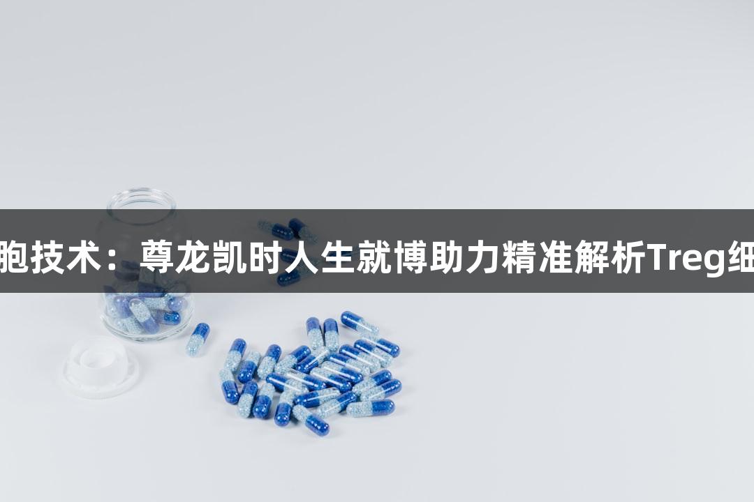 流式细胞技术：尊龙凯时人生就博助力精准解析Treg细胞亚群