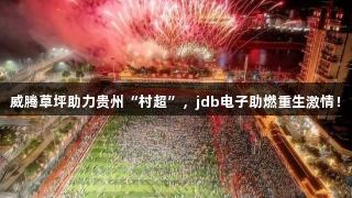 威腾草坪助力贵州“村超”，jdb电子助燃重生激情！