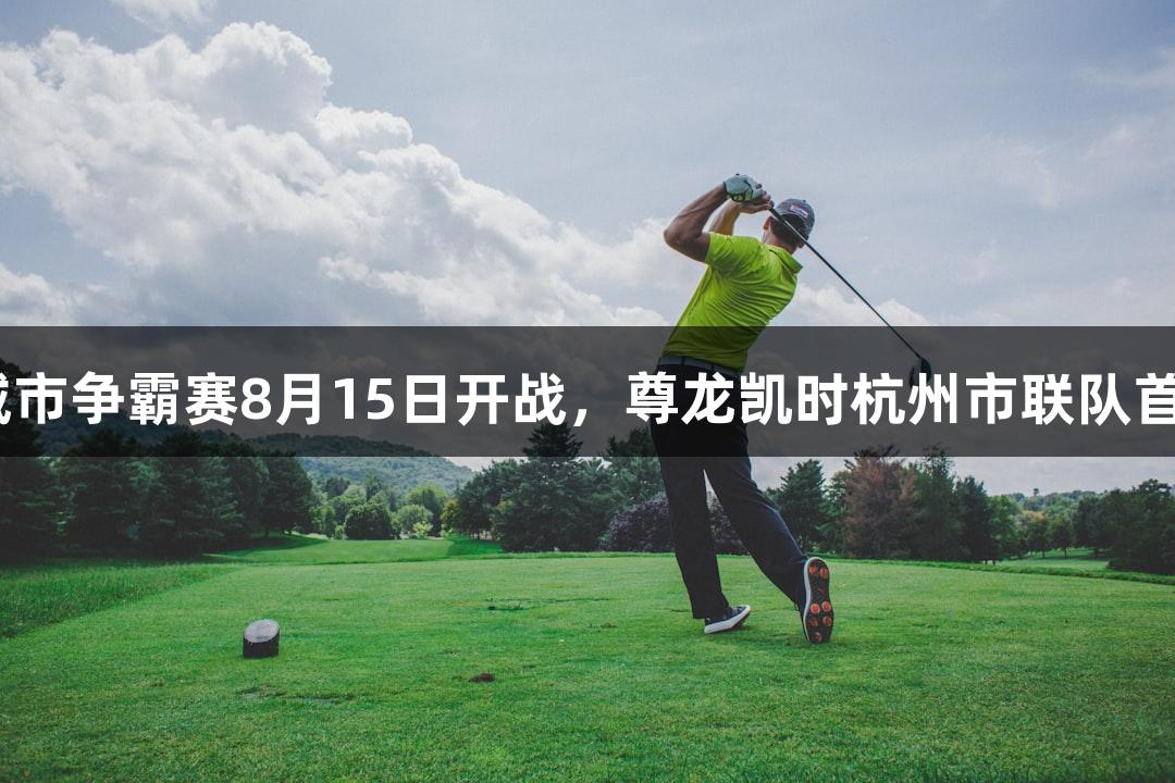 浙BA城市争霸赛8月15日开战，尊龙凯时杭州市联队首训集结